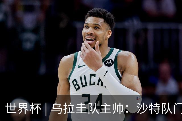 世界杯 | 乌拉圭队主帅：沙特队门将太出色