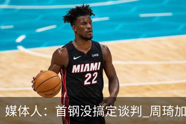 媒体人：首钢没搞定谈判 周琦加盟可能要黄