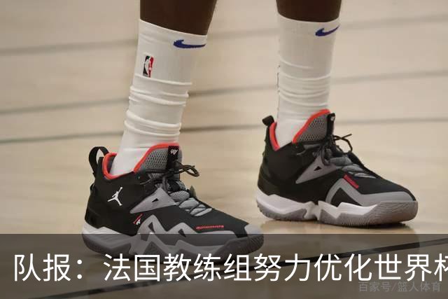 队报：法国教练组努力优化世界杯行程，曾与FIFA进行艰苦磋商