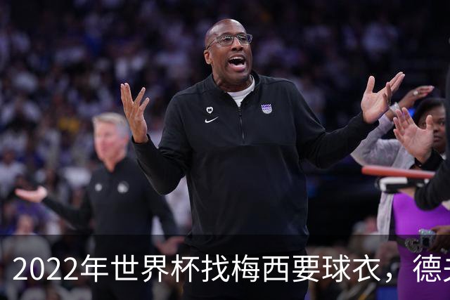2022年世界杯找梅西要球衣，德夫林：家人帮我保管着，怕被抢